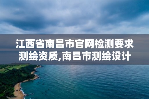 江西省南昌市官网检测要求测绘资质,南昌市测绘设计研究院招聘。