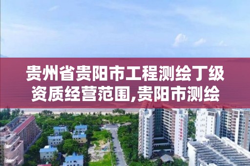 贵州省贵阳市工程测绘丁级资质经营范围,贵阳市测绘公司。