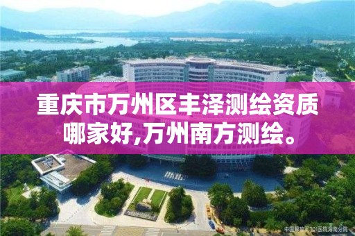 重庆市万州区丰泽测绘资质哪家好,万州南方测绘。