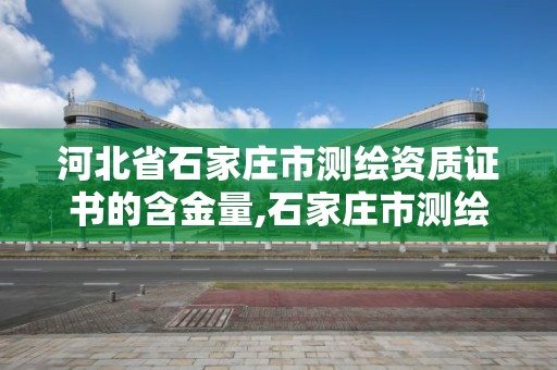 河北省石家庄市测绘资质证书的含金量,石家庄市测绘公司招聘。