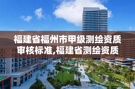 福建省福州市甲级测绘资质审核标准,福建省测绘资质查询。