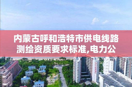 内蒙古呼和浩特市供电线路测绘资质要求标准,电力公司测绘辛苦吗。