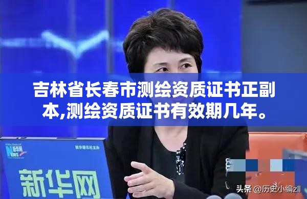 吉林省长春市测绘资质证书正副本,测绘资质证书有效期几年。 吉林省长春市测绘资质证书正副本,测绘资质证书有效期几年。