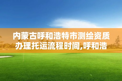 内蒙古呼和浩特市测绘资质办理托运流程时间,呼和浩特测绘院。