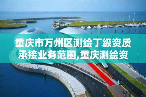 重庆市万州区测绘丁级资质承接业务范围,重庆测绘资质乙级申报条件。