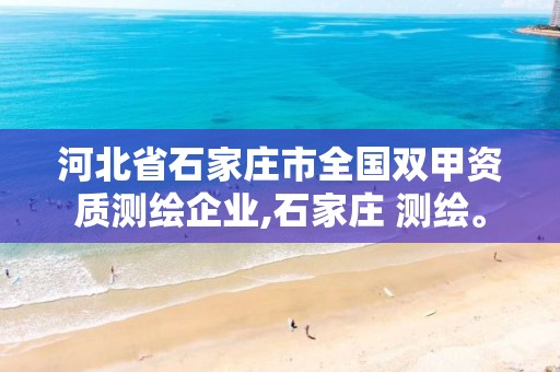 河北省石家庄市全国双甲资质测绘企业,石家庄 测绘。