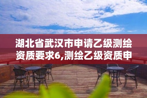 湖北省武汉市申请乙级测绘资质要求6,测绘乙级资质申请需要什么条件。