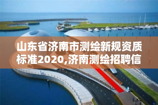 山东省济南市测绘新规资质标准2020,济南测绘招聘信息网。