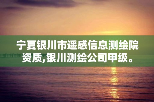 宁夏银川市遥感信息测绘院资质,银川测绘公司甲级。