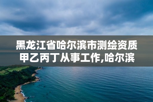 黑龙江省哈尔滨市测绘资质甲乙丙丁从事工作,哈尔滨测绘有限公司。