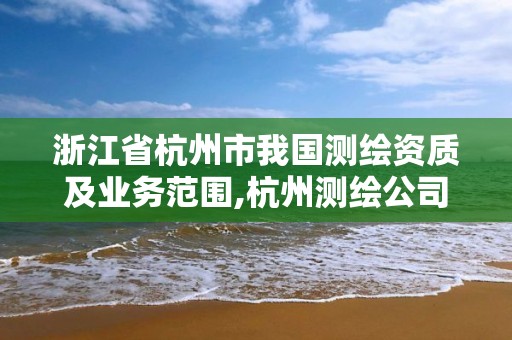 浙江省杭州市我国测绘资质及业务范围,杭州测绘公司有哪几家。