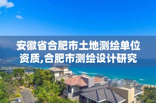 安徽省合肥市土地测绘单位资质,合肥市测绘设计研究院属于企业吗?。