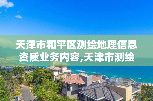 天津市和平区测绘地理信息资质业务内容,天津市测绘地理信息研究中心地址。