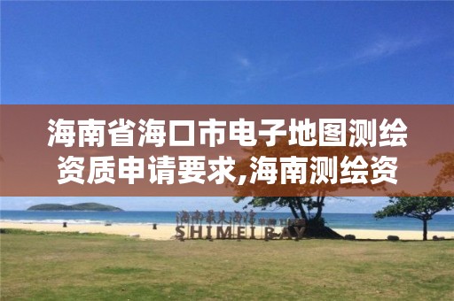 海南省海口市电子地图测绘资质申请要求,海南测绘资料信息中心。