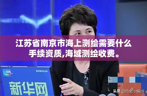 江苏省南京市海上测绘需要什么手续资质,海域测绘收费。