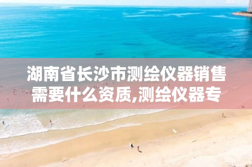 湖南省长沙市测绘仪器销售需要什么资质,测绘仪器专卖。