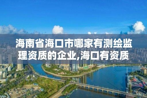 海南省海口市哪家有测绘监理资质的企业,海口有资质的测绘公司。