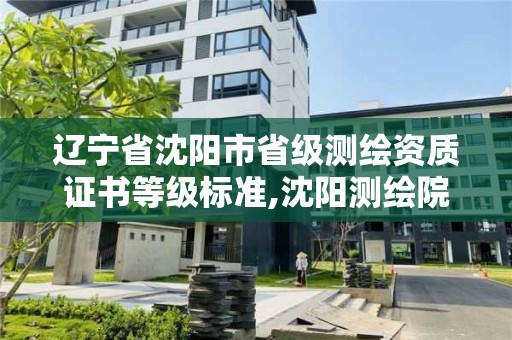 辽宁省沈阳市省级测绘资质证书等级标准,沈阳测绘院电话。