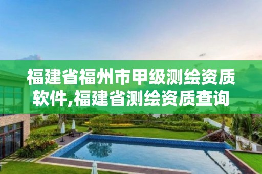 福建省福州市甲级测绘资质软件,福建省测绘资质查询。