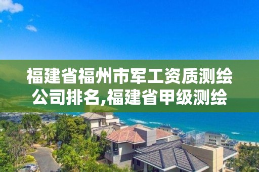 福建省福州市军工资质测绘公司排名,福建省甲级测绘公司。