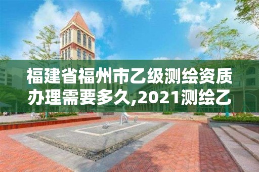 福建省福州市乙级测绘资质办理需要多久,2021测绘乙级资质要求。