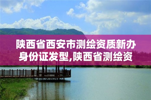 陕西省西安市测绘资质新办身份证发型,陕西省测绘资质查询。