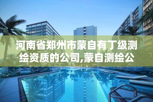 河南省郑州市蒙自有丁级测绘资质的公司,蒙自测绘公司招聘。