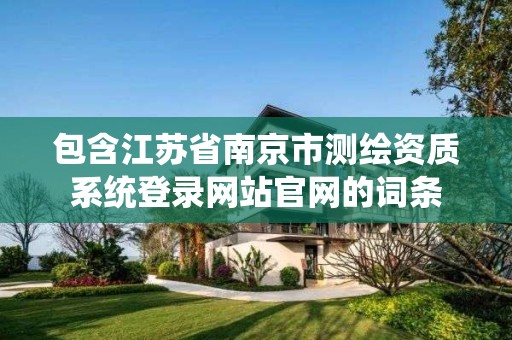 包含江苏省南京市测绘资质系统登录网站官网的词条