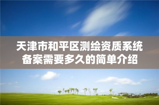 天津市和平区测绘资质系统备案需要多久的简单介绍