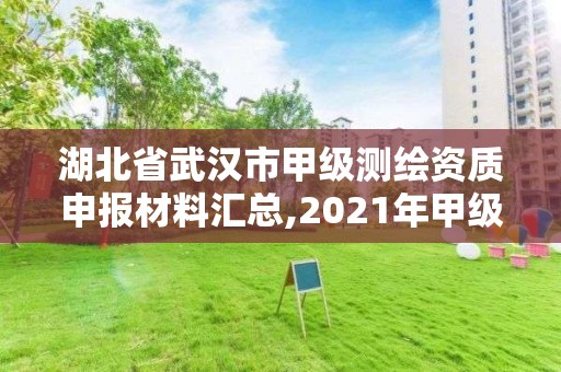 湖北省武汉市甲级测绘资质申报材料汇总,2021年甲级测绘资质。