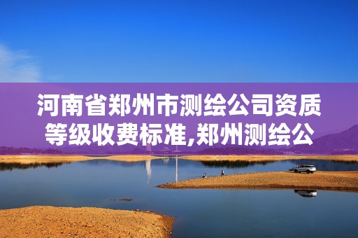 河南省郑州市测绘公司资质等级收费标准,郑州测绘公司招聘。