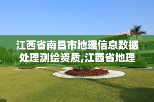 江西省南昌市地理信息数据处理测绘资质,江西省地理信息测绘局官网。