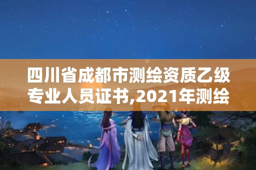 四川省成都市测绘资质乙级专业人员证书,2021年测绘资质乙级人员要求。