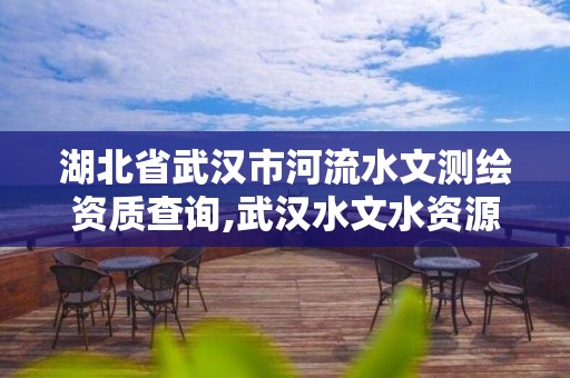 湖北省武汉市河流水文测绘资质查询,武汉水文水资源监测中心。