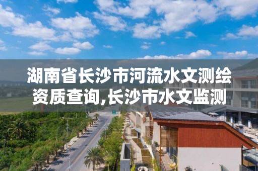 湖南省长沙市河流水文测绘资质查询,长沙市水文监测岗待遇。