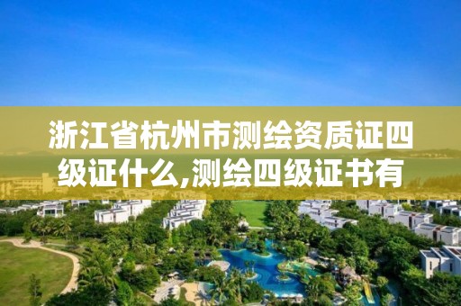 浙江省杭州市测绘资质证四级证什么,测绘四级证书有什么用。