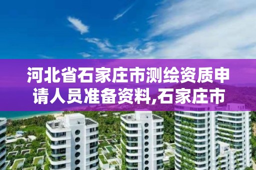 河北省石家庄市测绘资质申请人员准备资料,石家庄市测绘公司招聘。