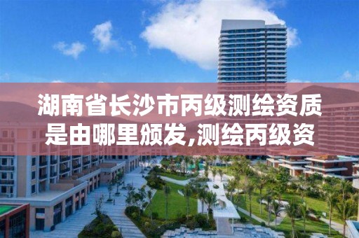 湖南省长沙市丙级测绘资质是由哪里颁发,测绘丙级资质条件。