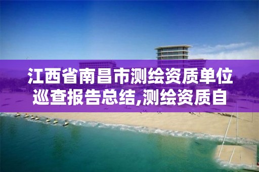 江西省南昌市测绘资质单位巡查报告总结,测绘资质自查报告。