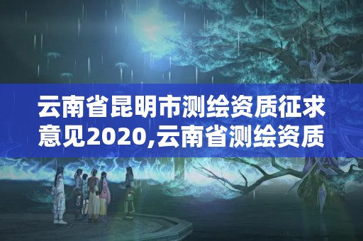 云南省昆明市测绘资质征求意见2020,云南省测绘资质查询。