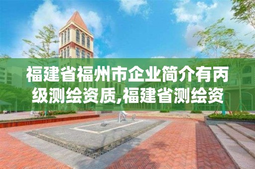 福建省福州市企业简介有丙级测绘资质,福建省测绘资质管理系统。