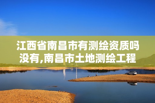 江西省南昌市有测绘资质吗没有,南昌市土地测绘工程公司。