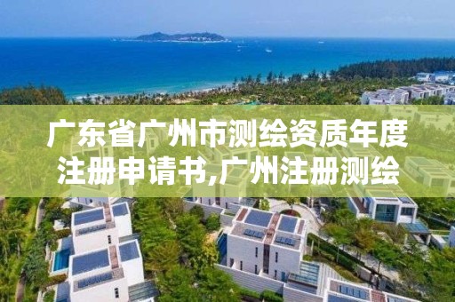 广东省广州市测绘资质年度注册申请书,广州注册测绘师报名时间。