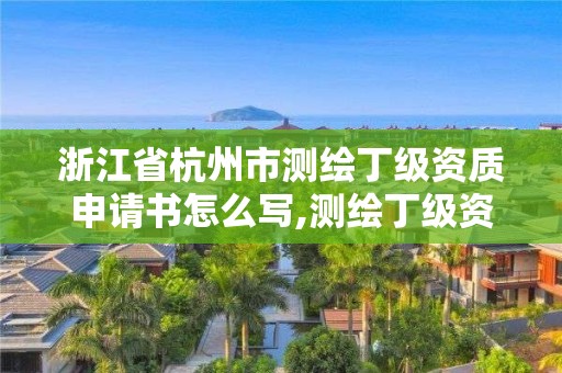 浙江省杭州市测绘丁级资质申请书怎么写,测绘丁级资质申报条件。