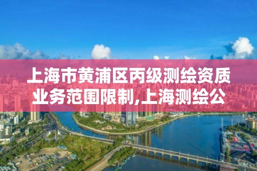 上海市黄浦区丙级测绘资质业务范围限制,上海测绘公司有哪几家。