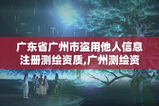 广东省广州市盗用他人信息注册测绘资质,广州测绘资质代办。