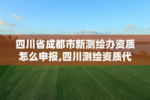 四川省成都市新测绘办资质怎么申报,四川测绘资质代办。