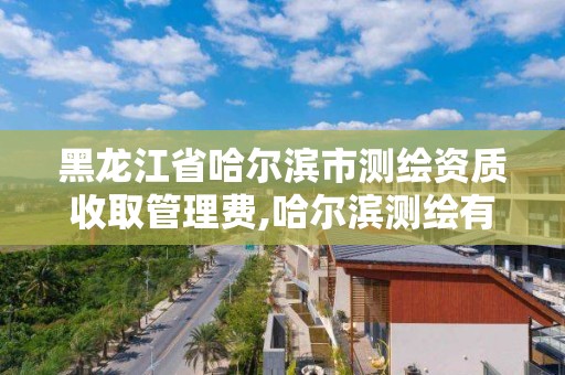 黑龙江省哈尔滨市测绘资质收取管理费,哈尔滨测绘有限公司。