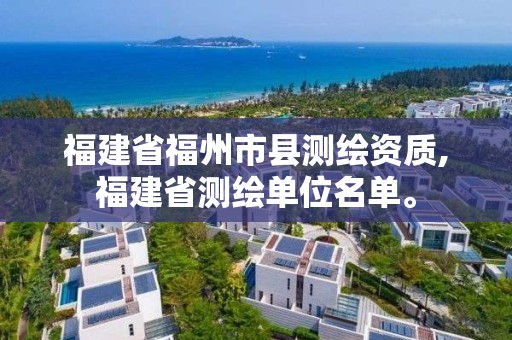 福建省福州市县测绘资质,福建省测绘单位名单。