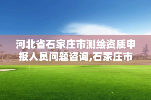 河北省石家庄市测绘资质申报人员问题咨询,石家庄市测绘公司招聘。